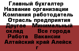 Главный бухгалтер › Название организации ­ Компания-работодатель › Отрасль предприятия ­ Другое › Минимальный оклад ­ 1 - Все города Работа » Вакансии   . Алтайский край,Алейск г.